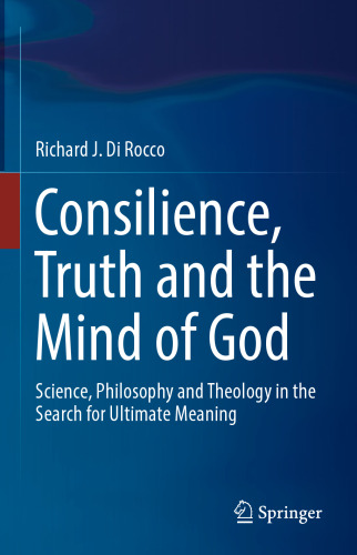 Consilience, Truth and the Mind of God: Science, Philosophy and Theology in the Search for Ultimate Meaning