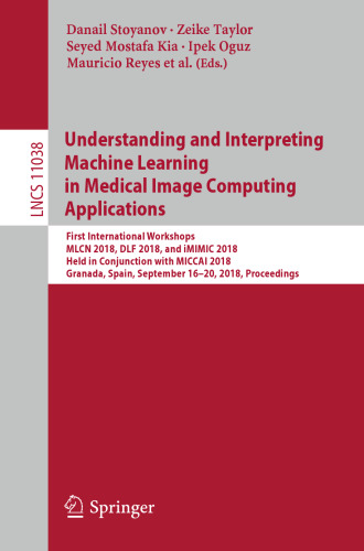 Understanding and Interpreting Machine Learning in Medical Image Computing Applications: First International Workshops, MLCN 2018, DLF 2018, and iMIMIC 2018, Held in Conjunction with MICCAI 2018, Granada, Spain, September 16-20, 2018, Proceedings