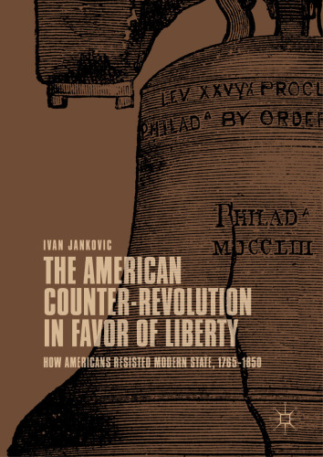 The American Counter-Revolution in Favor of Liberty: How Americans Resisted Modern State, 1765–1850