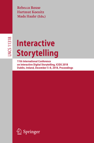 Interactive Storytelling: 11th International Conference on Interactive Digital Storytelling, ICIDS 2018, Dublin, Ireland, December 5–8, 2018, Proceedings