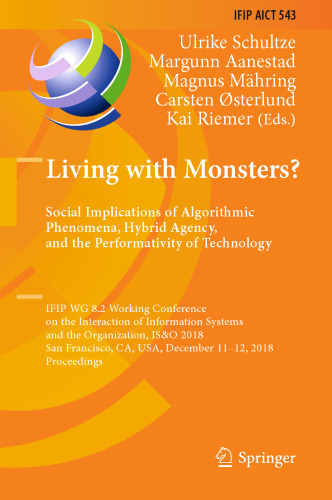 Living with Monsters? Social Implications of Algorithmic Phenomena, Hybrid Agency, and the Performativity of Technology: IFIP WG 8.2 Working Conference on the Interaction of Information Systems and the Organization, IS&O 2018, San Francisco, CA, USA, December 11-12, 2018, Proceedings