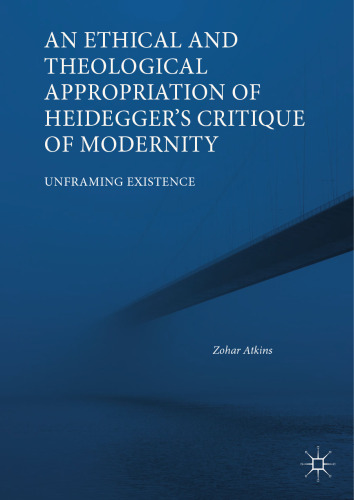 An Ethical and Theological Appropriation of Heidegger’s Critique of Modernity: Unframing Existence