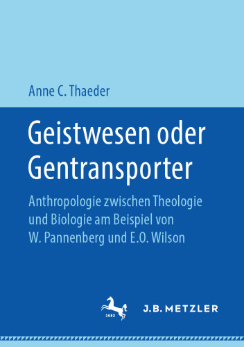 Geistwesen oder Gentransporter: Anthropologie zwischen Theologie und Biologie am Beispiel von W. Pannenberg und E.O. Wilson