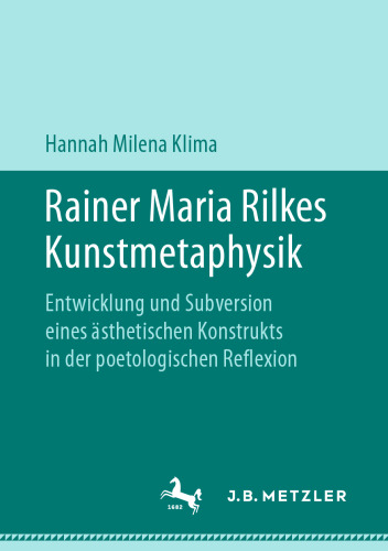 Rainer Maria Rilkes Kunstmetaphysik: Entwicklung und Subversion eines ästhetischen Konstrukts in der poetologischen Reflexion