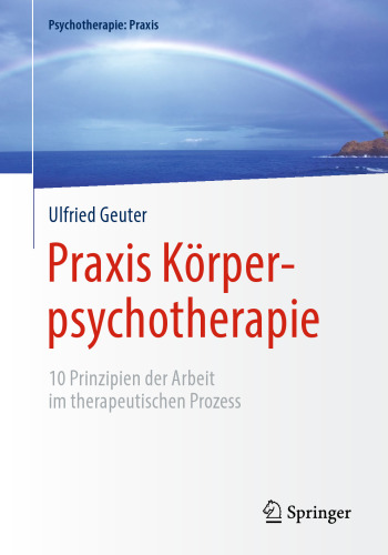 Praxis Körperpsychotherapie: 10 Prinzipien der Arbeit im therapeutischen Prozess