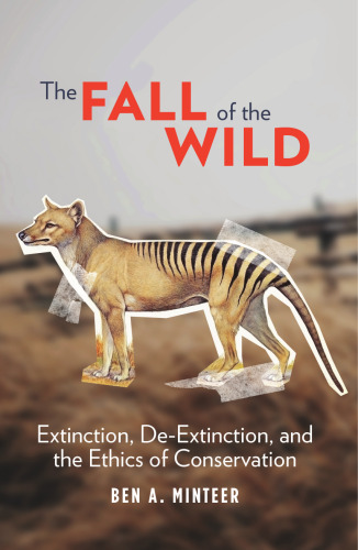 The Fall of the Wild: Extinction, De-Extinction, and the Ethics of Conservation