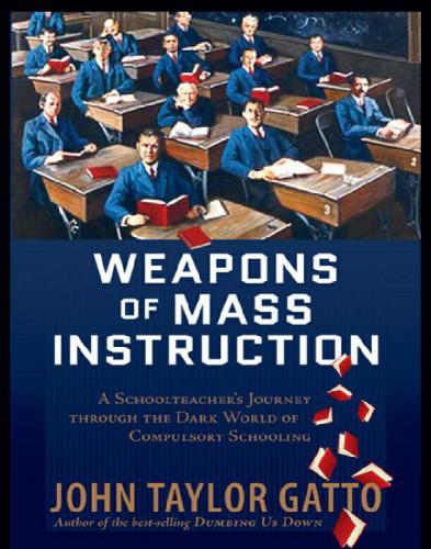Weapons of Mass Instruction: A Schoolteacher’s Journey Through the Dark World of Compulsory Schooling