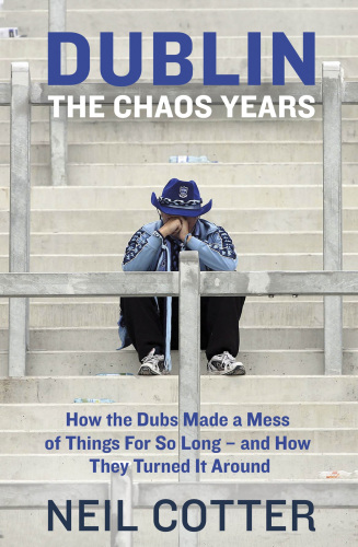 Dublin: The Chaos Years: How the Dubs Made a Mess of Things for So Long – and How They Turned It Around