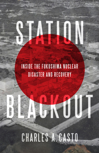Station Blackout: Inside the Fukushima Nuclear Disaster and Recovery