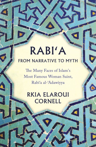 Rabi‘a from Narrative to Myth: The Many Faces of Islam’s Most Famous Woman Saint, Rabi‘a al-‘Adawiyya