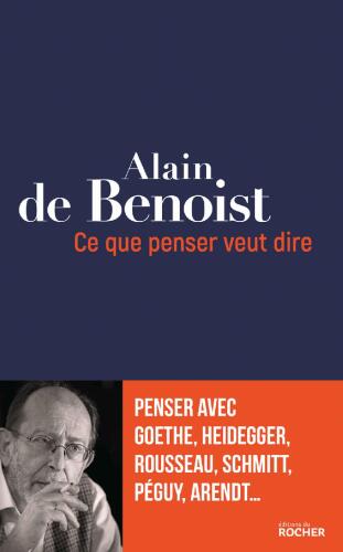 Ce que penser veut dire - Penser avec Goethe, Heidegger, Rousseau, Schmitt, Péguy, Arendt