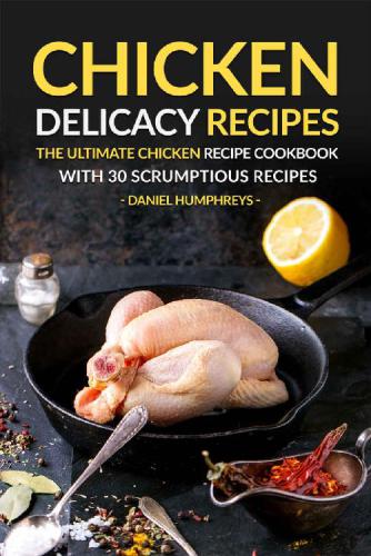 Chicken Delicacy Recipes The Ultimate Chicken Recipe Cookbook with 30 Scrumptious Recipes