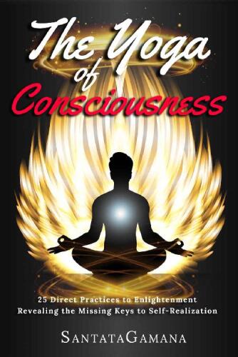 The Yoga of Consciousness: 25 Direct Practices to Enlightenment. Revealing the Missing Keys to Self-Realization. Beyond Kundalini, Kriya Yoga & all Spirituality ... Awakening Non-Duality (Real Yoga Book 4)