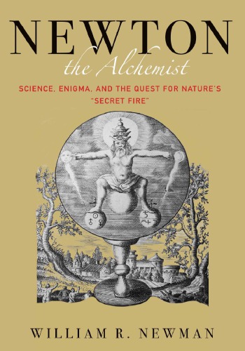 Newton the Alchemist: Science, Enigma, and the Quest for Nature’s "Secret Fire"