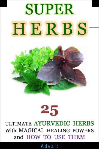 Super Herbs 25 Ultimate Ayurvedic Herbs with Magical Healing Powers and How To Use Them