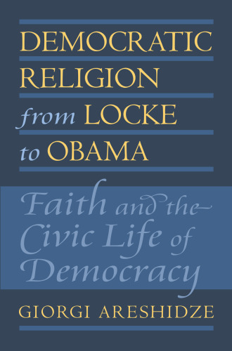 Democratic Religion from Locke to Obama. Faith and the Civic Life of Democracy