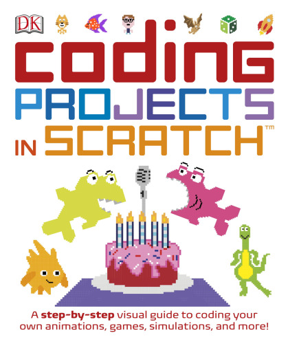 Coding Projects in Scratch: A Step-by-Step Visual Guide to Coding Your Own Animations, Games, Simulations, and More