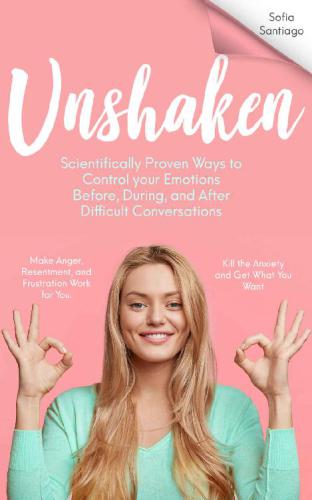 UNSHAKEN Scientifically Proven Ways to Control Your Emotions Before, During, and After Difficult Conversations