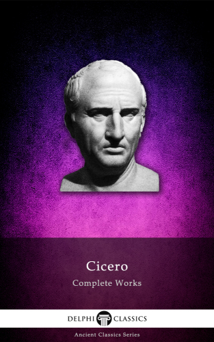 Delphi Complete Works of Cicero (Illustrated) (Delphi Ancient Classics Book 23)