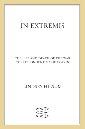 In Extremis: The Life and Death of the War Correspondent Marie Colvin