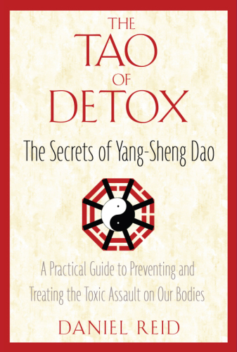 The Tao of Detox: The Secrets of Yang-Sheng Dao; A Practical Guide to Preventing and Treating the Toxic Assualt on Our Bodies