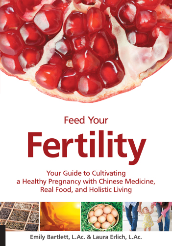 Feed Your Fertility: Your Guide to Cultivating a Healthy Pregnancy with Chinese Medicine, Real Food, and Holistic Living
