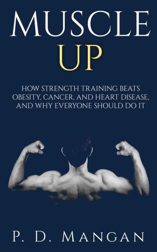 Muscle Up- How Strength Training beats Obesity, Cancer and Heart Disease, and why Everyone should do it