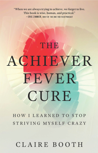 The Achiever Fever Cure: How I Learned to Stop Striving Myself Crazy