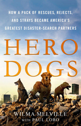 Hero Dogs: How a Pack of Rescues, Rejects, and Strays Became America’s Greatest Disaster-Search Partners