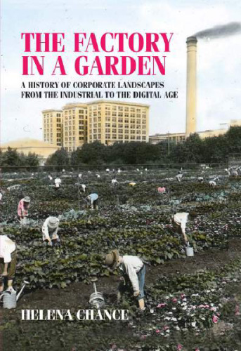 The Factory in a Garden: A History of Corporate Landscapes from the Industrial to the Digital Age