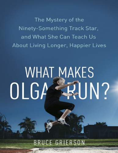 What makes Olga run? : the mystery of the 90-something track star, and what she can teach us about living longer, happier lives