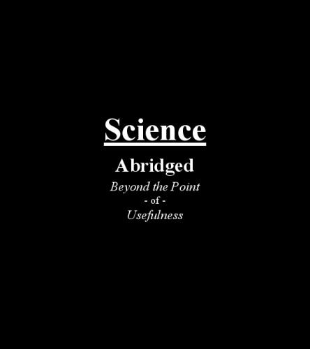 Science: Abridged Beyond the Point of Usefulness