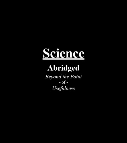 Science: Abridged Beyond the Point of Usefulness