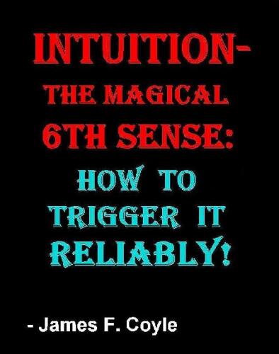 INTUITION-THE MAGICAL 6th SENSE: How to Trigger it Reliably!