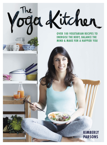 The Yoga Kitchen: Over 100 vegetarian recipes to energise the body, balance the mind & make a happier you