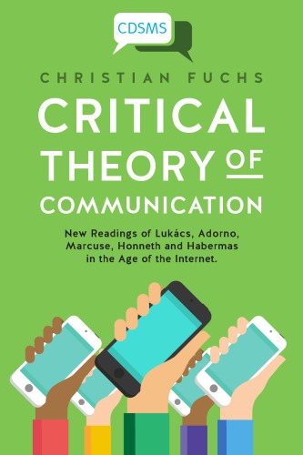 Critical Theory of Communication: New Readings of Lukács, Adorno, Marcuse, Honneth and Habermas in the Age of the Internet