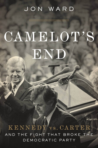 Camelot’s End: Kennedy vs. Carter and the Fight that Broke the Democratic Party