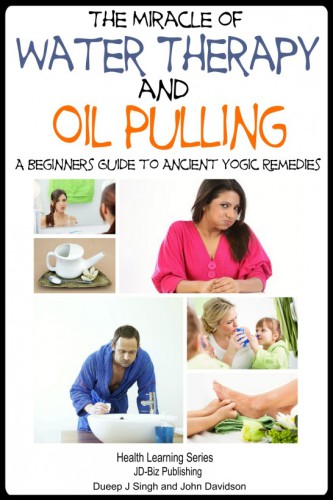 The Miracle of Water Therapy and Oil Pulling: A Beginners Guide to Ancient Yogic Remedies