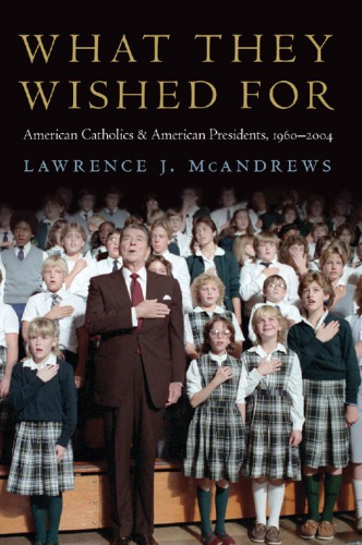What they wished for : American Catholics and American presidents, 1960-2004