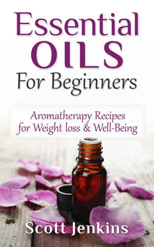Essential Oils for Beginners: Aromatherapy Recipes for Weight Loss & Well-Being
