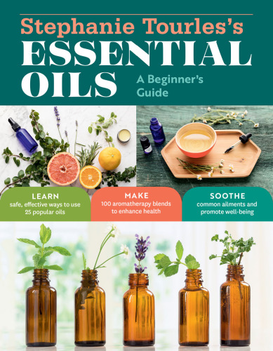 Stephanie Tourles’s 25 Essential Oils for Health Well-Being: A Beginner’s Guide, with 100 Safe and Easy Recipes to Remedy the Most Common Ailments and Conditions