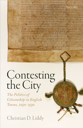Contesting the City: The Politics of Citizenship in English Towns, 1250-1530