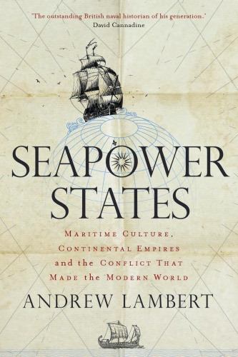 Seapower states : maritime culture, continental empires and the conflict that made the modern world