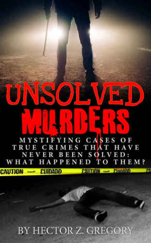 Unsolved Murders: Mystifying Cases of True Crimes That Have Never Been Solved
