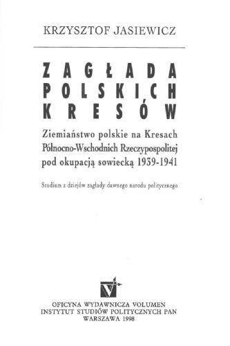 Zagłada polskich kresów : ziemiaństwo polskie na Kresach Północno-Wschodnich Rzeczypospolitej pod okupacją sowiecką 1939-1941: studium z dziejów zagłady dawnego narodu politycznego