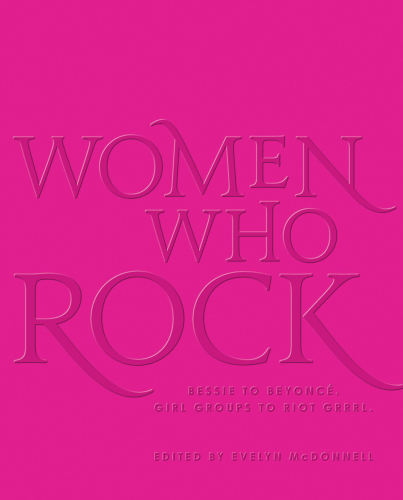 Women Who Rock: Bessie to Beyonce. Girl Groups to Riot Grrrl.