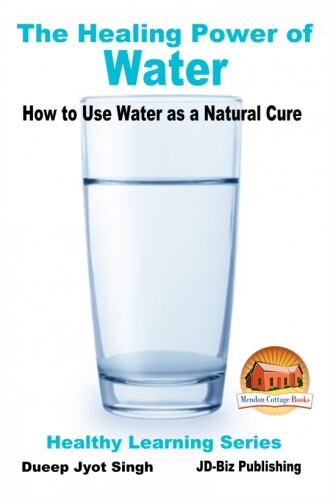 The Healing Power of Water - How to Use Water as a Natural Cure (Healthy Learning Series Book 68)