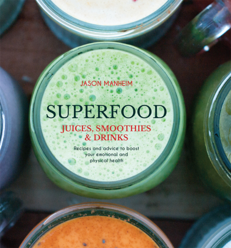 Superfood Juices, Smoothies & Drinks: Recipes and Advice to Boost Your Emotional and Physical Health