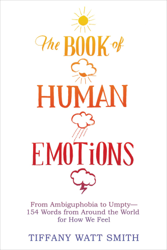 The Book of Human Emotions: From Ambiguphobia to Umpty — 154 Words from Around the World for How We Feel