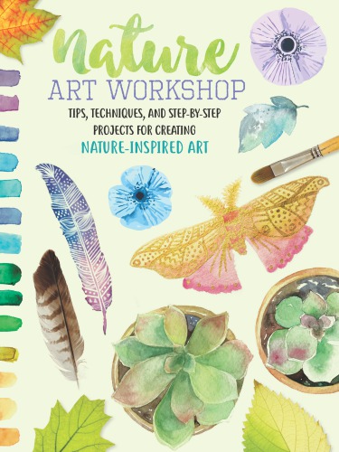 Nature Art Workshop: Tips, Techniques, and Step-by-Step Projects for Creating Nature-Inspired Art